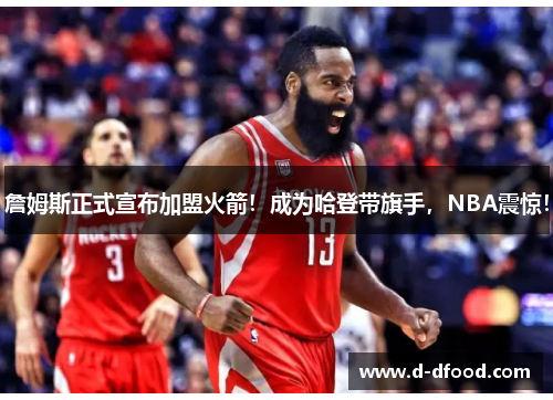 詹姆斯正式宣布加盟火箭！成为哈登带旗手，NBA震惊！